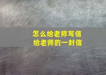 怎么给老师写信 给老师的一封信